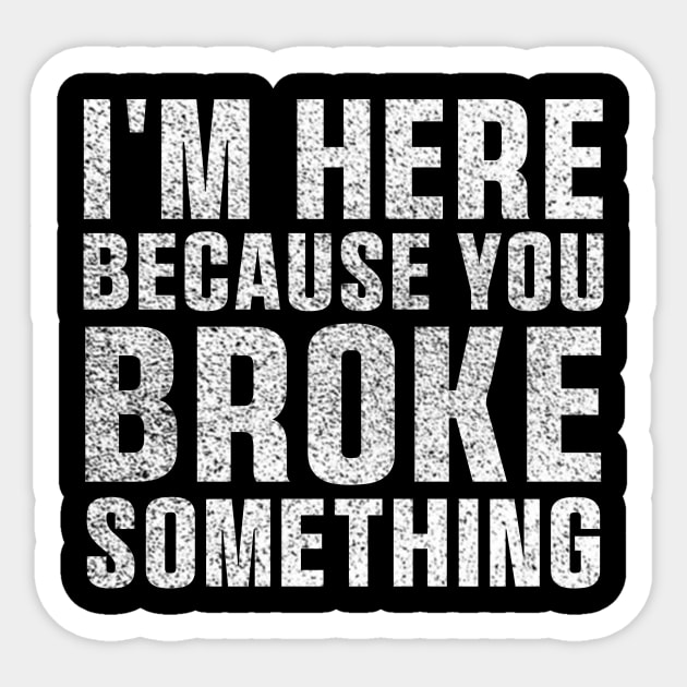 I'm Here Because You Broke Something Sticker Blue Collar Mechanic Technician Dad Sticker by QuortaDira